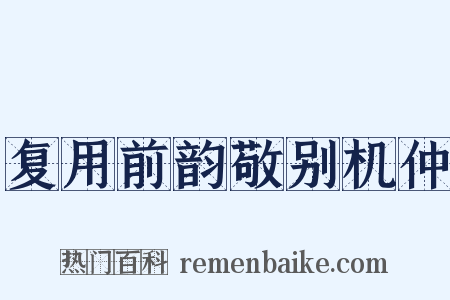 复用前韵敬别机仲是什么意思的图片